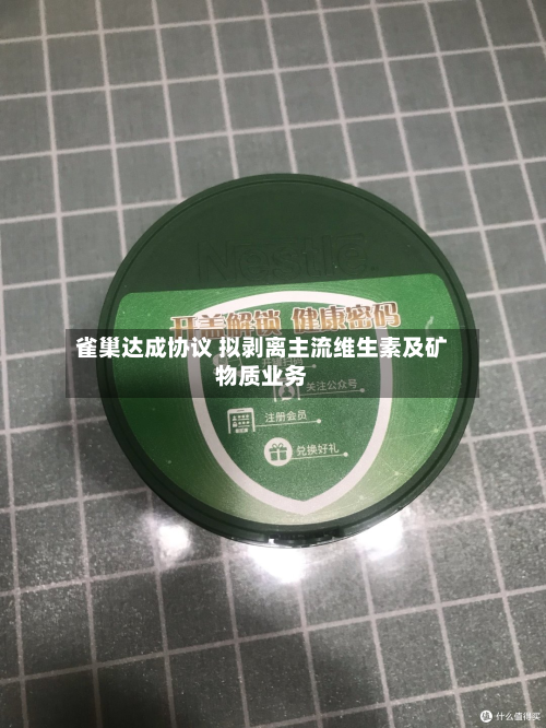 雀巢达成协议 拟剥离主流维生素及矿物质业务