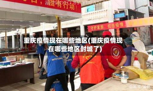 重庆疫情现在哪些地区(重庆疫情现在哪些地区封城了)-第2张图片