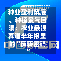 种业盈利筑底、种植景气回暖：农业最强赛道半年报里的“反转密码”-第2张图片