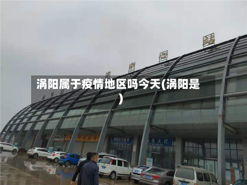 涡阳属于疫情地区吗今天(涡阳是)-第3张图片