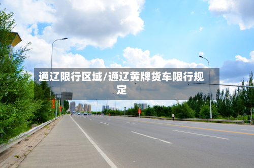 通辽限行区域/通辽黄牌货车限行规定-第2张图片