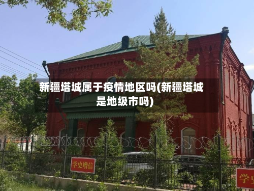 新疆塔城属于疫情地区吗(新疆塔城是地级市吗)-第3张图片