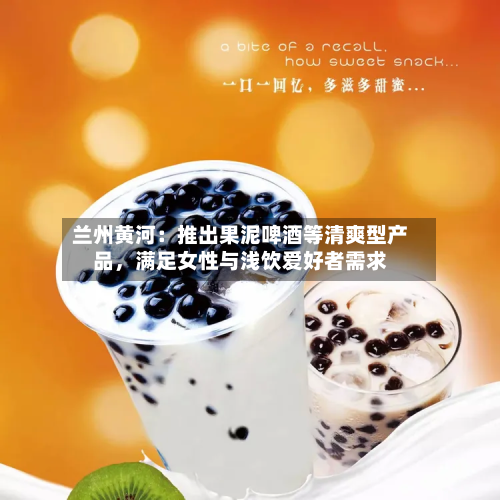 兰州黄河：推出果泥啤酒等清爽型产品，满足女性与浅饮爱好者需求-第2张图片