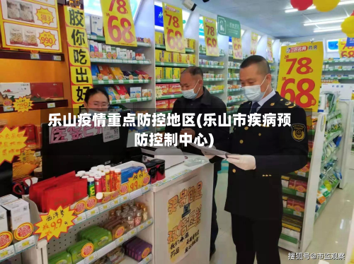 乐山疫情重点防控地区(乐山市疾病预防控制中心)-第3张图片