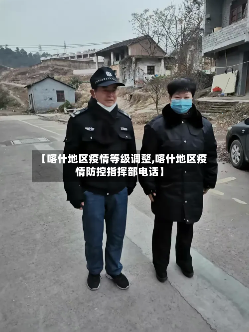 【喀什地区疫情等级调整,喀什地区疫情防控指挥部电话】-第2张图片