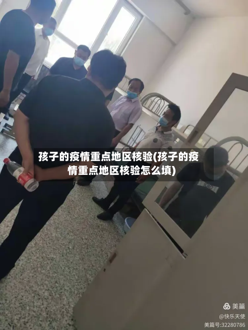 孩子的疫情重点地区核验(孩子的疫情重点地区核验怎么填)