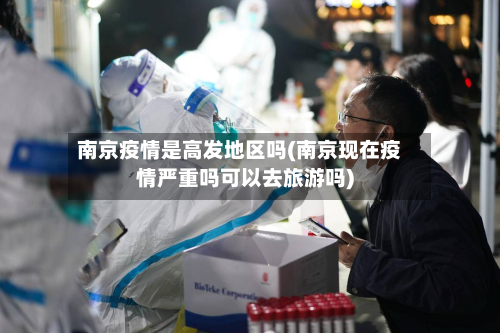 南京疫情是高发地区吗(南京现在疫情严重吗可以去旅游吗)-第2张图片