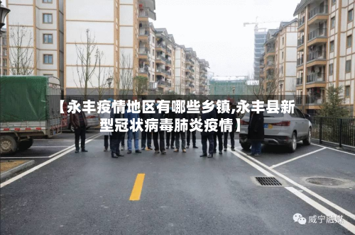 【永丰疫情地区有哪些乡镇,永丰县新型冠状病毒肺炎疫情】-第2张图片