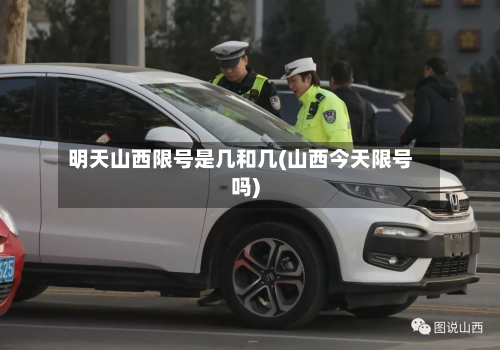 明天山西限号是几和几(山西今天限号吗)