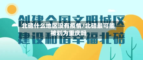 北碚什么地区没有疫情/北碚最可能被划为重庆吗-第2张图片