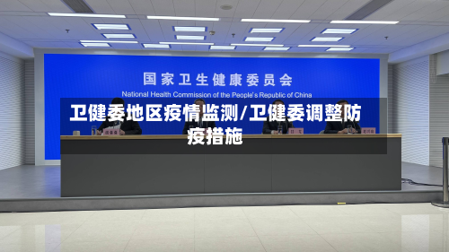 卫健委地区疫情监测/卫健委调整防疫措施