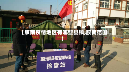 【胶南疫情地区有哪些县镇,胶南范围】