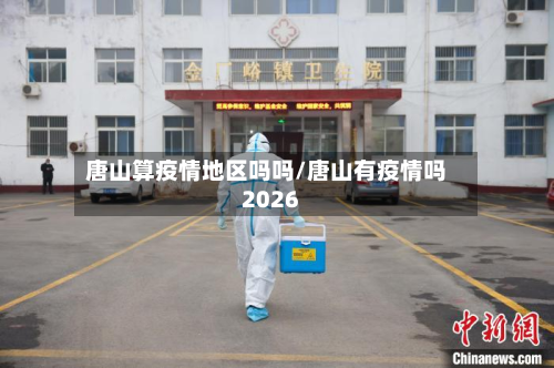 唐山算疫情地区吗吗/唐山有疫情吗2026-第3张图片
