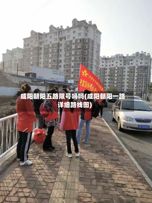 咸阳朝阳五路限号吗吗(咸阳朝阳一路详细路线图)