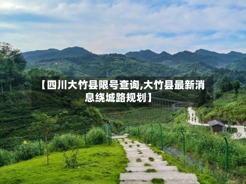 【四川大竹县限号查询,大竹县最新消息绕城路规划】