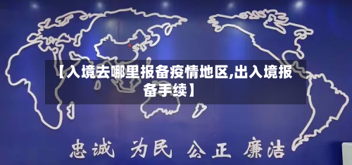 【入境去哪里报备疫情地区,出入境报备手续】-第2张图片