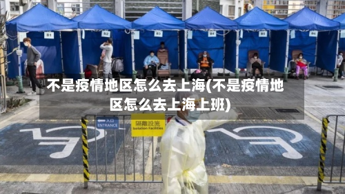 不是疫情地区怎么去上海(不是疫情地区怎么去上海上班)-第2张图片