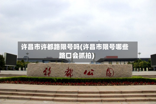 许昌市许都路限号吗(许昌市限号哪些路口会抓拍)-第2张图片