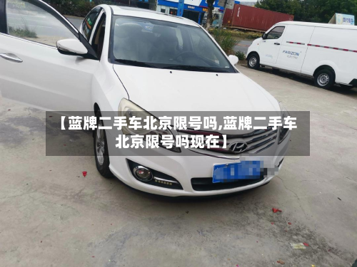 【蓝牌二手车北京限号吗,蓝牌二手车北京限号吗现在】