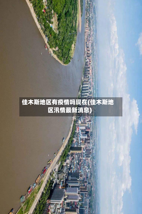 佳木斯地区有疫情吗现在(佳木斯地区汛情最新消息)