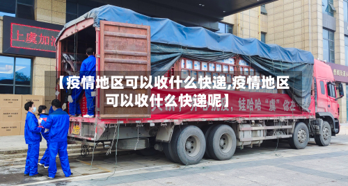 【疫情地区可以收什么快递,疫情地区可以收什么快递呢】