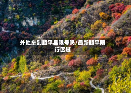 外地车到顺平县限号吗/最新顺平限行区域