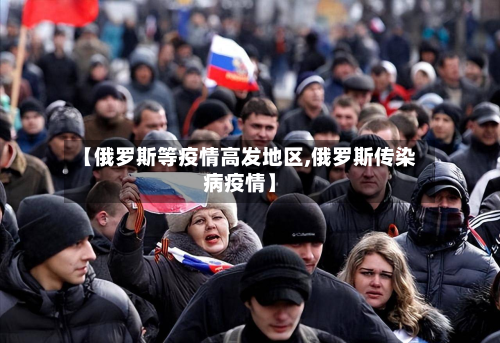 【俄罗斯等疫情高发地区,俄罗斯传染病疫情】