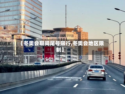 【冬奥会期间尾号限行,冬奥会地区限制】-第2张图片