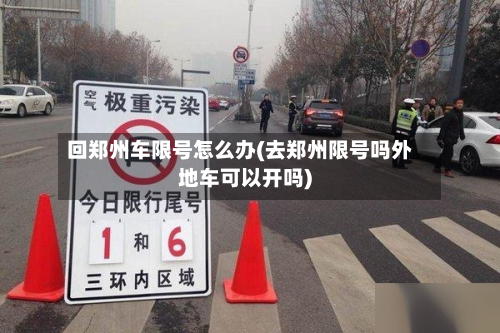 回郑州车限号怎么办(去郑州限号吗外地车可以开吗)-第3张图片