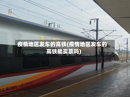 疫情地区发车的高铁(疫情地区发车的高铁能买票吗)