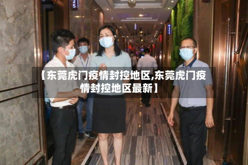【东莞虎门疫情封控地区,东莞虎门疫情封控地区最新】
