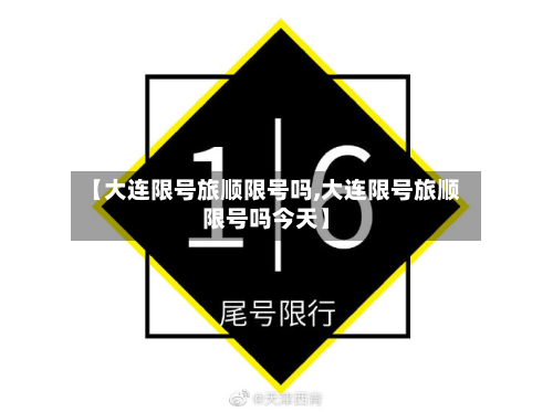 【大连限号旅顺限号吗,大连限号旅顺限号吗今天】