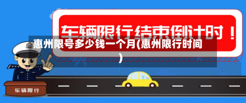 惠州限号多少钱一个月(惠州限行时间)