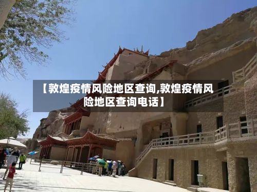 【敦煌疫情风险地区查询,敦煌疫情风险地区查询电话】