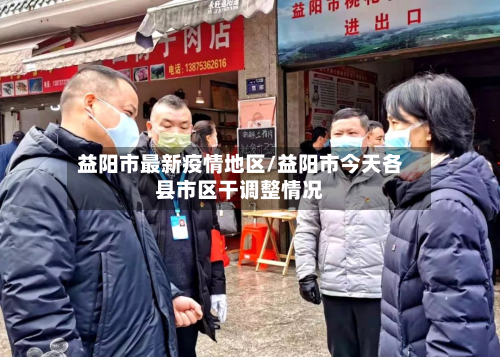 益阳市最新疫情地区/益阳市今天各县市区干调整情况-第2张图片