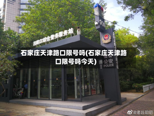 石家庄天津路口限号吗(石家庄天津路口限号吗今天)
