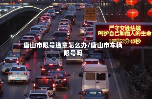 唐山市限号违章怎么办/唐山市车辆限号吗