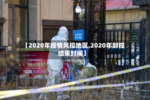 【2020年疫情风控地区,2020年封控结束时间】