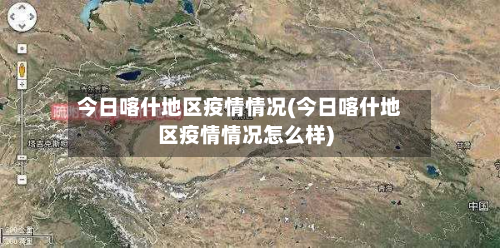 今日喀什地区疫情情况(今日喀什地区疫情情况怎么样)
