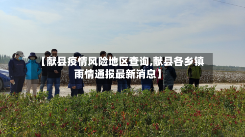 【献县疫情风险地区查询,献县各乡镇雨情通报最新消息】-第2张图片