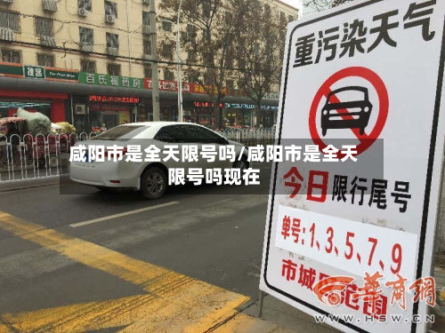 咸阳市是全天限号吗/咸阳市是全天限号吗现在-第3张图片