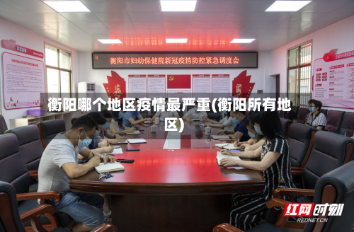 衡阳哪个地区疫情最严重(衡阳所有地区)