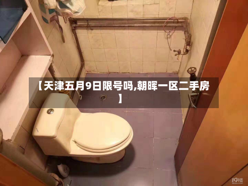 【天津五月9日限号吗,朝晖一区二手房】-第2张图片