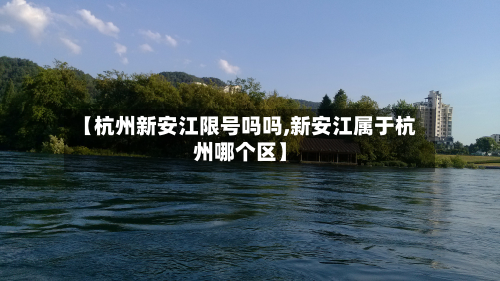 【杭州新安江限号吗吗,新安江属于杭州哪个区】-第3张图片