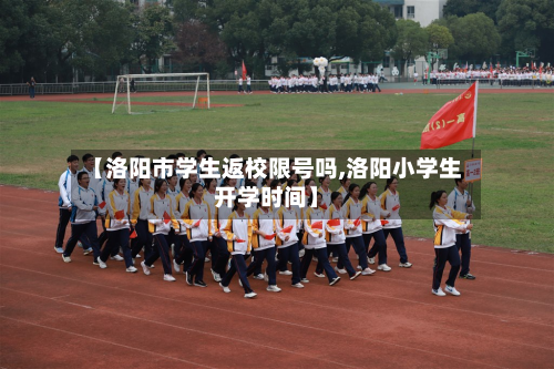 【洛阳市学生返校限号吗,洛阳小学生开学时间】-第3张图片
