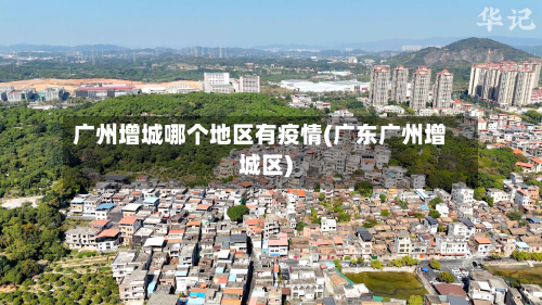 广州增城哪个地区有疫情(广东广州增城区)