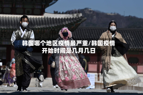 韩国哪个地区疫情最严重/韩国疫情开始时间是几月几日