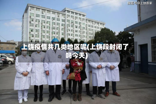 上饶疫情共几类地区呢(上饶段封闭了吗今天)-第2张图片