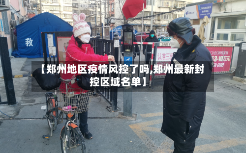 【郑州地区疫情风控了吗,郑州最新封控区域名单】-第2张图片