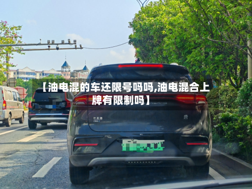 【油电混的车还限号吗吗,油电混合上牌有限制吗】